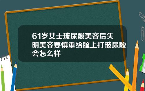 61岁女士玻尿酸美容后失明美容要慎重给脸上打玻尿酸会怎么样