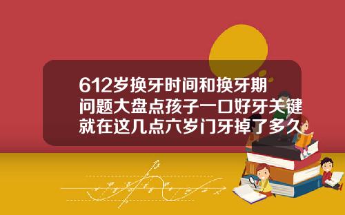 612岁换牙时间和换牙期问题大盘点孩子一口好牙关键就在这几点六岁门牙掉了多久长出来