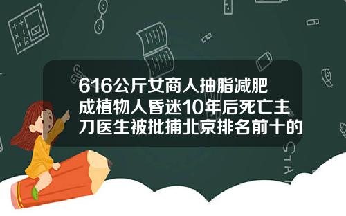 616公斤女商人抽脂减肥成植物人昏迷10年后死亡主刀医生被批捕北京排名前十的吸脂医院