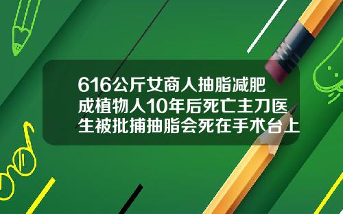 616公斤女商人抽脂减肥成植物人10年后死亡主刀医生被批捕抽脂会死在手术台上吗