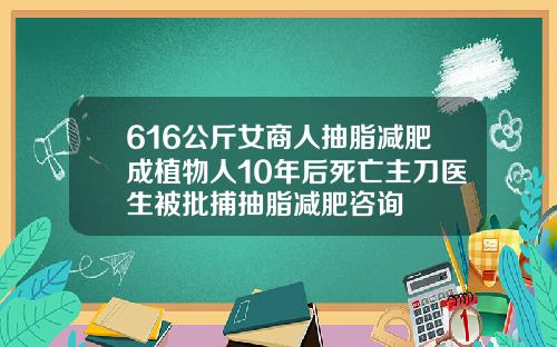 616公斤女商人抽脂减肥成植物人10年后死亡主刀医生被批捕抽脂减肥咨询