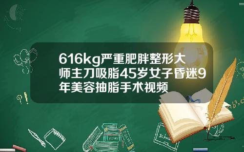 616kg严重肥胖整形大师主刀吸脂45岁女子昏迷9年美容抽脂手术视频