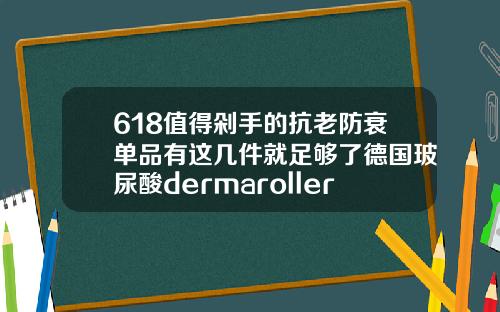 618值得剁手的抗老防衰单品有这几件就足够了德国玻尿酸dermaroller价格