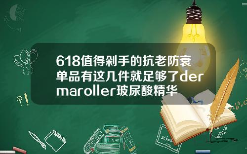 618值得剁手的抗老防衰单品有这几件就足够了dermaroller玻尿酸精华原液