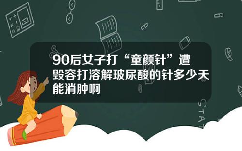 90后女子打“童颜针”遭毁容打溶解玻尿酸的针多少天能消肿啊