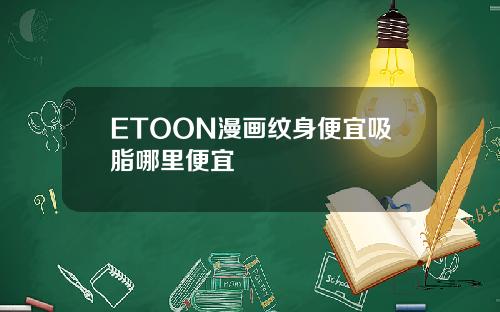 ETOON漫画纹身便宜吸脂哪里便宜