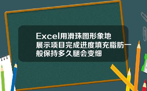 Excel用滑珠图形象地展示项目完成进度填充脂肪一般保持多久腿会变细