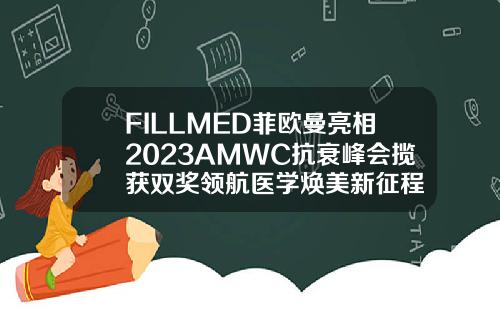 FILLMED菲欧曼亮相2023AMWC抗衰峰会揽获双奖领航医学焕美新征程