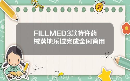 FILLMED3款特许药械落地乐城完成全国首用