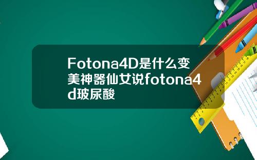 Fotona4D是什么变美神器仙女说fotona4d玻尿酸
