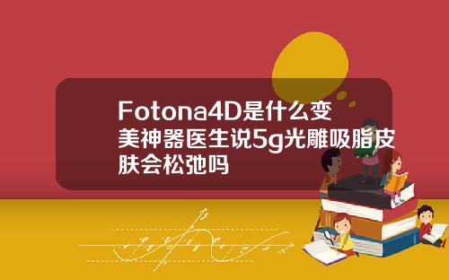 Fotona4D是什么变美神器医生说5g光雕吸脂皮肤会松弛吗