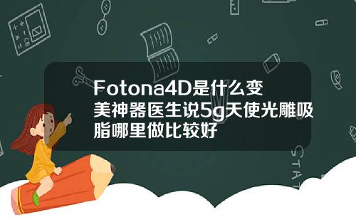 Fotona4D是什么变美神器医生说5g天使光雕吸脂哪里做比较好