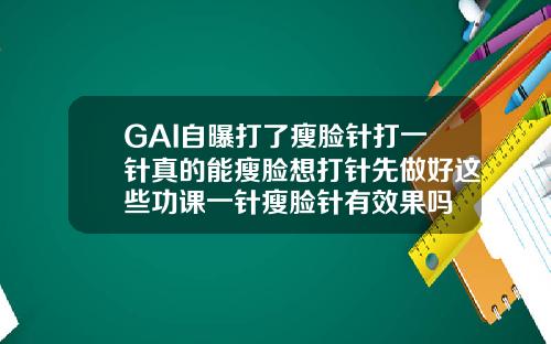 GAI自曝打了瘦脸针打一针真的能瘦脸想打针先做好这些功课一针瘦脸针有效果吗