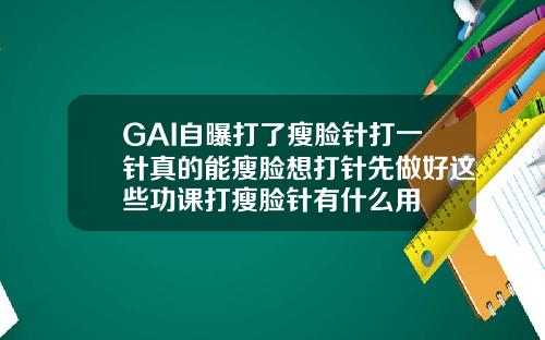 GAI自曝打了瘦脸针打一针真的能瘦脸想打针先做好这些功课打瘦脸针有什么用