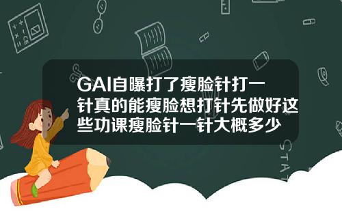 GAI自曝打了瘦脸针打一针真的能瘦脸想打针先做好这些功课瘦脸针一针大概多少