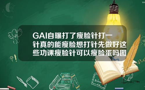 GAI自曝打了瘦脸针打一针真的能瘦脸想打针先做好这些功课瘦脸针可以瘦脸蛋吗图片