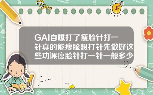 GAI自曝打了瘦脸针打一针真的能瘦脸想打针先做好这些功课瘦脸针打一针一般多少钱