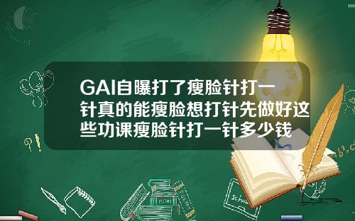 GAI自曝打了瘦脸针打一针真的能瘦脸想打针先做好这些功课瘦脸针打一针多少钱