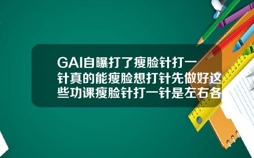 GAI自曝打了瘦脸针打一针真的能瘦脸想打针先做好这些功课瘦脸针打一针是左右各一针吗