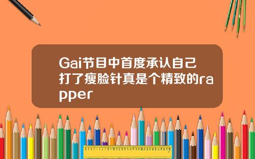 Gai节目中首度承认自己打了瘦脸针真是个精致的rapper