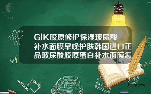 GlK胶原修护保湿玻尿酸补水面膜早晚护肤韩国进口正品玻尿酸胶原蛋白补水面膜怎么样
