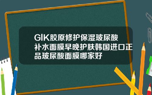 GlK胶原修护保湿玻尿酸补水面膜早晚护肤韩国进口正品玻尿酸面膜哪家好