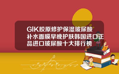 GlK胶原修护保湿玻尿酸补水面膜早晚护肤韩国进口正品进口玻尿酸十大排行榜