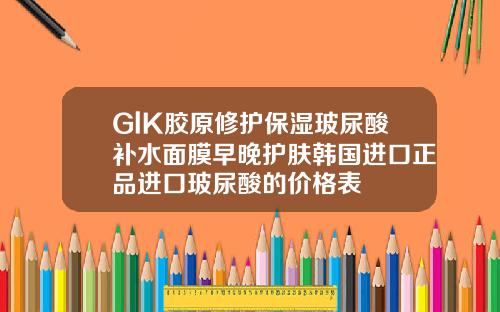 GlK胶原修护保湿玻尿酸补水面膜早晚护肤韩国进口正品进口玻尿酸的价格表