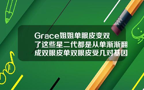 Grace姐姐单眼皮变双了这些星二代都是从单渐渐翻成双眼皮单双眼皮受几对基因控制影响