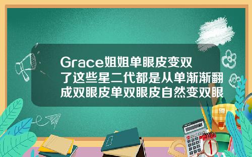 Grace姐姐单眼皮变双了这些星二代都是从单渐渐翻成双眼皮单双眼皮自然变双眼皮的原因
