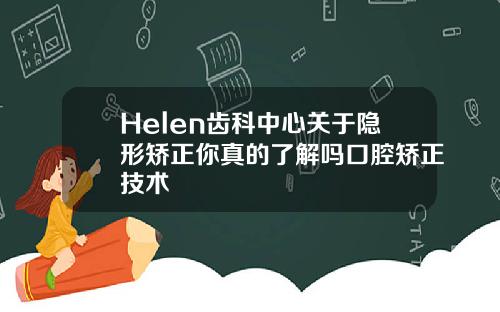 Helen齿科中心关于隐形矫正你真的了解吗口腔矫正技术