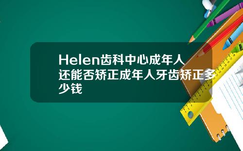 Helen齿科中心成年人还能否矫正成年人牙齿矫正多少钱