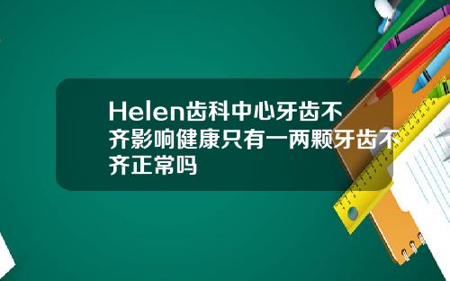 Helen齿科中心牙齿不齐影响健康只有一两颗牙齿不齐正常吗