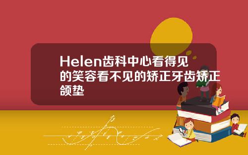 Helen齿科中心看得见的笑容看不见的矫正牙齿矫正颌垫