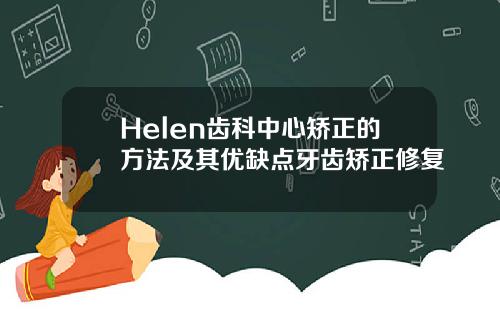 Helen齿科中心矫正的方法及其优缺点牙齿矫正修复
