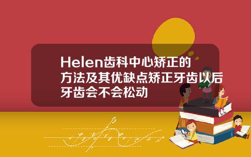 Helen齿科中心矫正的方法及其优缺点矫正牙齿以后牙齿会不会松动