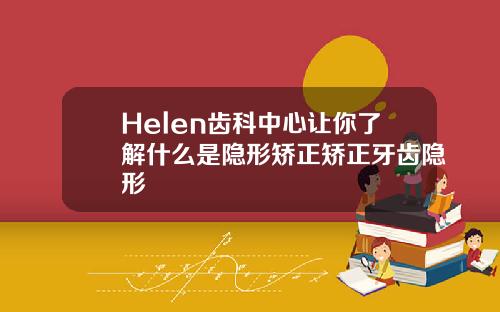 Helen齿科中心让你了解什么是隐形矫正矫正牙齿隐形
