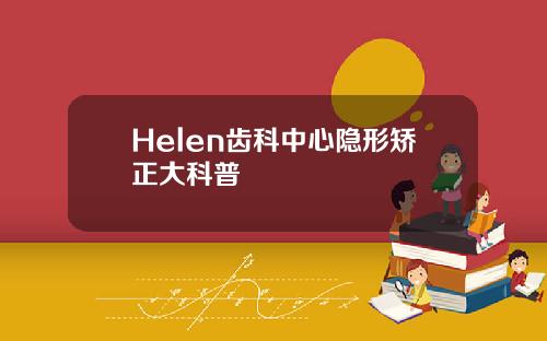 Helen齿科中心隐形矫正大科普