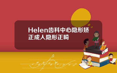 Helen齿科中心隐形矫正成人隐形正畸