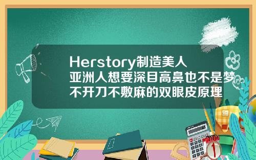 Herstory制造美人亚洲人想要深目高鼻也不是梦不开刀不敷麻的双眼皮原理
