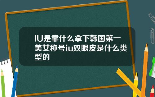 IU是靠什么拿下韩国第一美女称号iu双眼皮是什么类型的