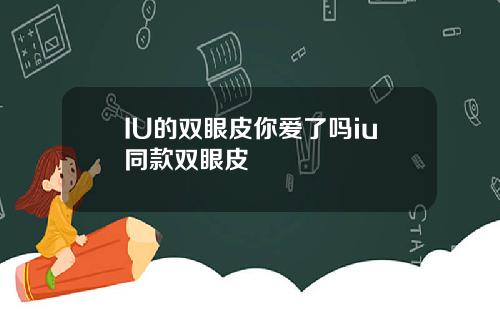 IU的双眼皮你爱了吗iu同款双眼皮