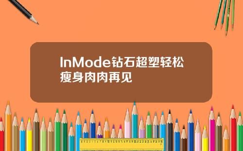 InMode钻石超塑轻松瘦身肉肉再见