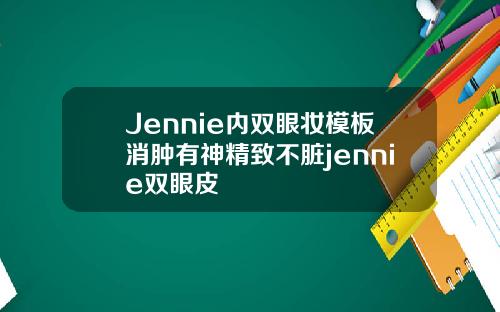 Jennie内双眼妆模板消肿有神精致不脏jennie双眼皮