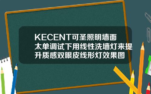 KECENT可圣照明墙面太单调试下用线性洗墙灯来提升质感双眼皮线形灯效果图