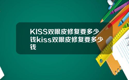 KISS双眼皮修复要多少钱kiss双眼皮修复要多少钱