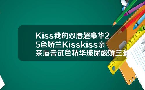 Kiss我的双唇超豪华25色娇兰Kisskiss亲亲唇膏试色精华玻尿酸娇兰多少钱一支