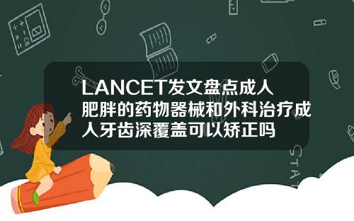 LANCET发文盘点成人肥胖的药物器械和外科治疗成人牙齿深覆盖可以矫正吗