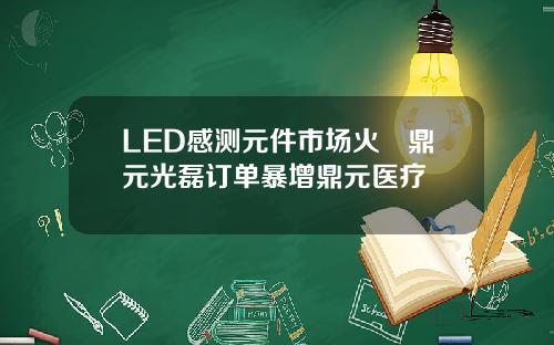 LED感测元件市场火熱鼎元光磊订单暴增鼎元医疗