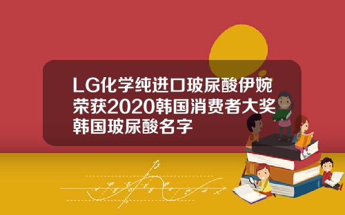 LG化学纯进口玻尿酸伊婉荣获2020韩国消费者大奖韩国玻尿酸名字